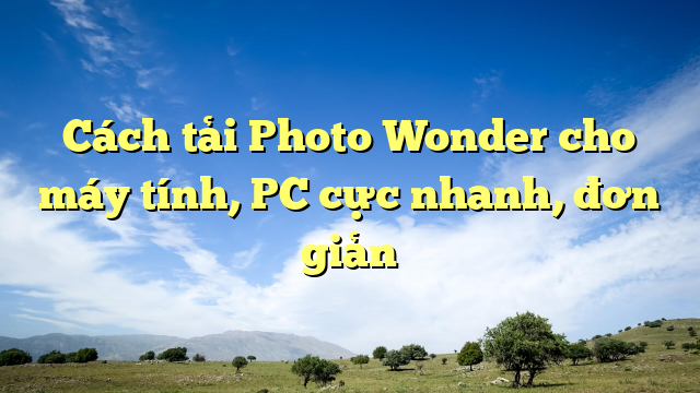 Cách tải Photo Wonder cho máy tính, PC cực nhanh, đơn giản