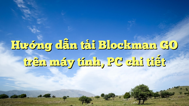 Hướng dẫn tải Blockman GO trên máy tính, PC chi tiết
